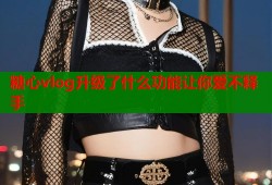 糖心vlog升级了什么功能让你爱不释手